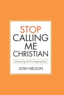 Stop Calling Me Christian: Discovering the True Gospel of Jesus