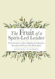 The Fruit of a Spirit-Led Leader: Characteristics of Jesus Displayed in Business Through the Power of the Holy Spirit