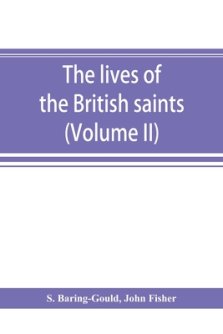 The lives of the British saints; the saints of Wales and Cornwall and such Irish saints as have dedications in Britain (Volume II)