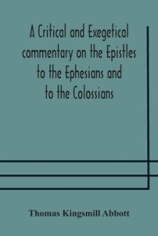 A Critical And Exegetical Commentary On The Epistles To The Ephesians And To The Colossians