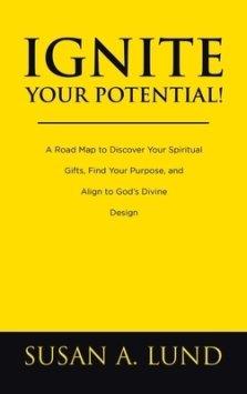 Ignite Your Potential!: A Road Map to Discover Your Spiritual Gifts, Find Your Purpose, and Align to God's Divine Design
