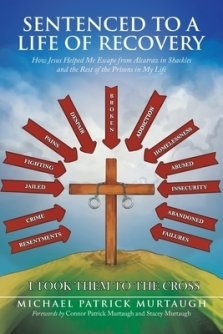 Sentenced to a Life of Recovery: How Jesus Helped Me Escape from Alcatraz in Shackles and the Rest of the Prisons in My Life