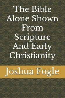 The Bible Alone Shown From Scripture And Early Christianity
