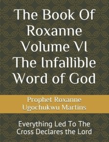 The Book Of Roxanne  Volume VI The Infallible Word of God: Everything Led To The Cross Declares the Lord