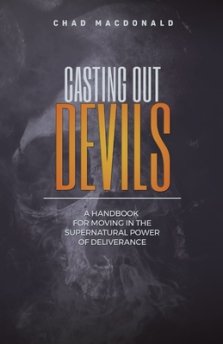 Casting Out Devils: A Handbook For Moving In The Supernatural Power of Deliverance