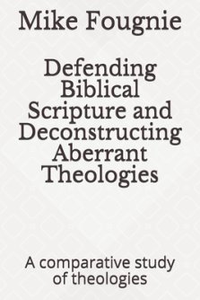 Defending Biblical Scripture and Deconstructing Aberrant Theologies: A comparative study of theologies