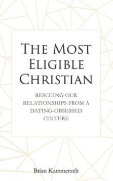 The Most Eligible Christian: Rescuing Our Relationships from a Dating-Obsessed Culture