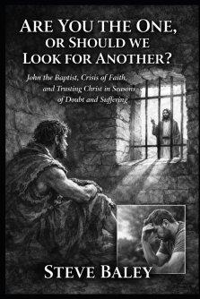 Are You the One or Should We Look for Another?: John the Baptist, Crisis of Faith, and Trusting Christ in Seasons of Doubt and Suffering
