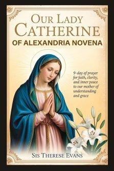 OUR LADY CATHERINE OF ALEXANDRIA NOVENA: 9-Day Of Prayer For Faith, Clarity, And Inner Peace To Our Mother Of Understanding And Grace