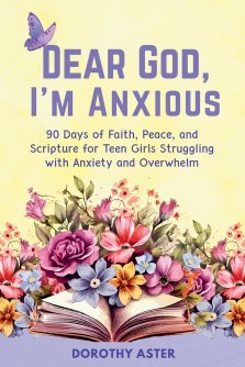 Dear God, I'm Anxious: 90 Days of Faith, Peace, and Scripture for Teen Girls Struggling with Anxiety and Overwhelm