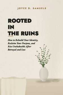 ROOTED IN THE RUINS: How to Rebuild Your Identity, Reclaim Your Purpose, and Rise Unshakeable After Betrayal and Loss