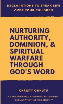 Declarations to Speak Life Over Your Children: Nurturing Authority, Dominion, and Spiritual Warfare Through God's Word