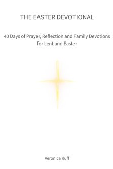 The Easter Devotional: 40 Days of Prayer, Reflection and Family Devotions for Lent and Easter