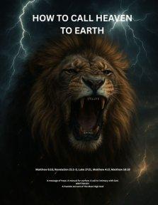 Calling Heaven To Earth: A Bible-Based Guide to Spiritual Warfare, Mind Renewal, Prayer, and Fasting