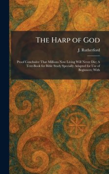 The Harp of God: Proof Conclusive That Millions Now Living Will Never Die; A Text-Book for Bible Study Specially Adapted for Use of Beginners; With