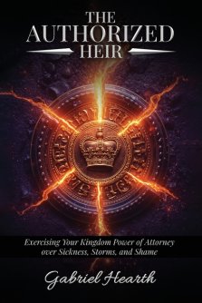 The Authorized Heir: Exercising Your Kingdom Power of Attorney over Sickness, Storms, and Shame.