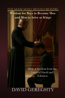 The Man Who Would Be King: Wisdom for Boys to Become Men and Men to Arise as Kings