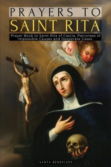 PRAYERS TO SAINT RITA: PRAYER BOOK TO SAINT RITA OF CASCIA - ADVOCATE OF DIFFICULT AND DESPERATE CASES AND PATRONESS OF IMPOSSIBLE CAUSES - CATHOLIC S