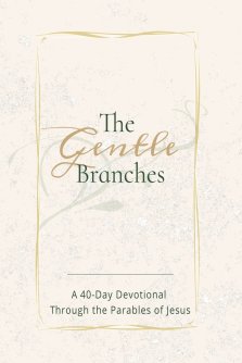 THE GENTLE BRANCHES: A 40-Day Devotional Through the Parables of Jesus: 40 Impactful and Inspirational Devotional Through Parables of Jesus, about Jes