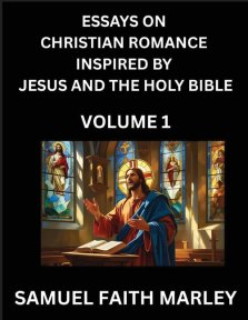 Essays on Christian Romance Inspired by Jesus and The Holy Bible (Part 1)- Building Relationships, Love's Redemption, Whispers of Eden, Stories Writte