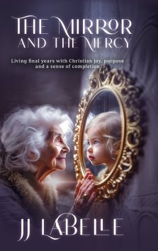 The Mirror and the Mercy: Living final years with Christian joy, purpose and a sense of completion
