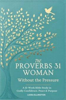 The Proverbs 31 Woman - Without the Pressure: A 12-Week Bible Study in Godly Confidence, Peace & Purpose