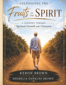 Cultivating the Fruits of the Spirit: A Journey Toward Spiritual Growth and Character:  A Journey Toward Spiritual Growth and Character