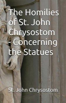 The Homilies of St. John Chrysostom - Concerning the Statues