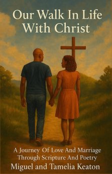 OUR WALK IN LIFE  WITH CHRIST: A JOURNEY OF LOVE & MARRIAGE THROUGH SCRIPTURE AND POETRY