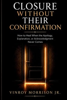 Closure Without Their Confirmation:   How to Heal When the Apology, Explanation, or Acknowledgment Never Comes