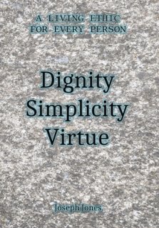 Dignity Simplicity Virtue: A Living Ethic for Every Person