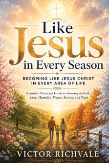 Like Jesus in Every Season: Becoming Like Jesus Christ in Every Area of Life: A Simple Christian Guide to Growing in Faith, Love, Humility, Prayer, Se