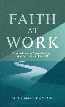 Faith at Work: A Practical Guide to Aligning Your Career with Who God Created You to Be