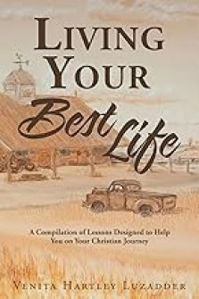 Living Your Best Life: A Compilation of Lessons Designed to Help You on Your Christian Journey