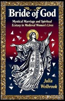 Bride of God Mystical Marriage and Spiritual Ecstasy in Medieval Women's Lives