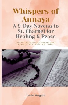 Whispers of Annaya: A 9-Day Novena to St. Charbel for Healing & Peace: Daily prayers, short reflections, and simple rituals rooted in the life of St.