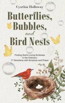 Butterflies, Bubbles, and Bird Nests: Finding God's Loving Kindness in the Ordinary: 77 Devotions with Scripture and Prayer