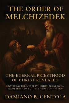 The Order Of Melchizedek: The Eternal Priesthood Of Christ Revealed: Unveiling The Mystery Hidden From Ages - From Abraham To The Throne Of Heaven