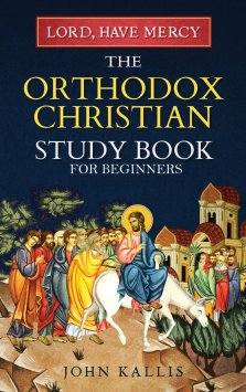 Lord, Have Mercy: The Orthodox Christian Study Book for Beginners - Understanding Christianity Through 2000 Years of Holy Tradition