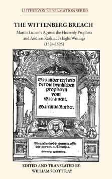 The Wittenberg Breach: Martin Luther's Against the Heavenly Prophets and Andreas Karlstadt's Eight Writings