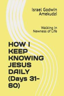 HOW I KEEP KNOWING JESUS DAILY (Days 31-60): Walking in Newness of Life