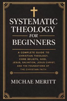 "Systematic Theology for Beginners: A Complete Guide to Christian Doctrine, Biblical Theology, Core Beliefs, God, Salvation, Jesus Christ, and the Fou