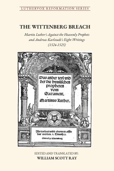 THE WITTENBERG BREACH: Martin Luther's Against the Heavenly Prophets and Andreas Karlstadt's Eight Writings