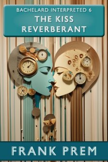 The Kiss Reverberant: Bachelard Interpreted Book 6