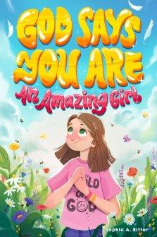 God Says You Are An Amazing Girl: An Inspiring Christian Book for Kids to Nurture Faith, Confidence, and Inner Strength