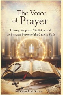 The Voice of Prayer History, Scripture, Tradition, and the Principal Prayers of the Catholic Faith