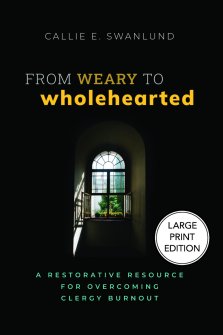 From Weary to Wholehearted (Large Print Edition) : A Restorative Resource for Overcoming Clergy Burnout