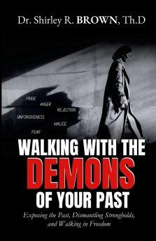 Walking with the Demons of Your past: Exposing the Past, Dismantling Strongholds, and Walking in Freedom