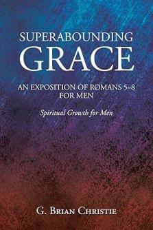 Superabounding Grace an Exposition of Romans 5-8 for Men: Spiritual Growth for Men