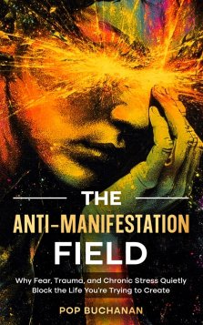 The Anti-Manifestation Field: Why Fear, Trauma, and Chronic Stress Quietly Block the Life You're Trying to Create